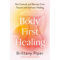 Body-First Healing: Get Unstuck and Recover from Trauma with Somatic Healing