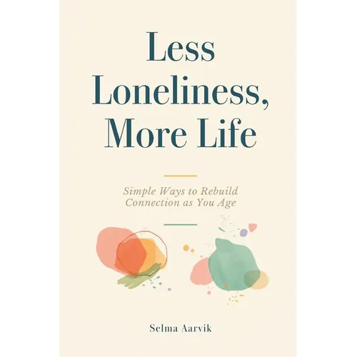 Less Loneliness, More Life: Simple Ways to Rebuild Connection as You Age