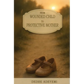 From Wounded Child to Protective Mother: A Memoir of Breaking Cycles and Finding Freedom