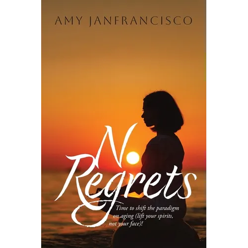 No Regrets: Time to shift the paradigm on aging (lift your spirits, not your face)!