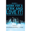 Notes from the Corporate Underground: Volume II: Work for a Jerk and Love It!