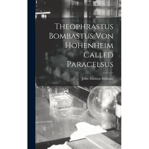 Theophrastus Bombastus von Hohenheim Called Paracelsus
