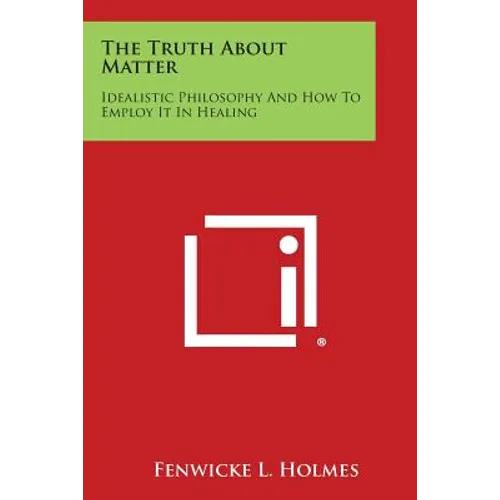The Truth about Matter: Idealistic Philosophy and How to Employ It in Healing