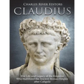 Claudius: The Life and Legacy of the Emperor Who Stabilized the Ancient Roman Empire after Caligula
