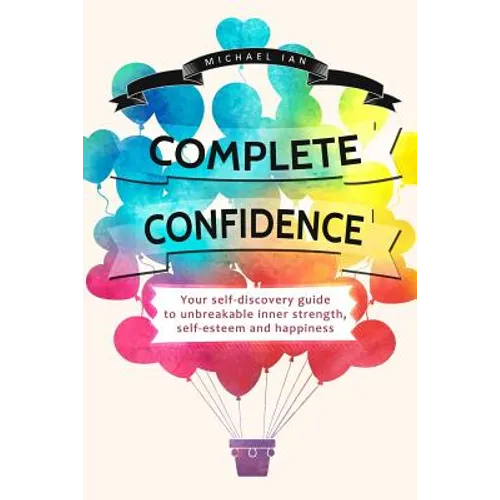 Complete Confidence: Your self-discovery guide to unbreakable inner strength, self-esteem and happiness