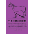 The Horse Book - A Practical Treatise On The American Horse Breeding Industry A Allied To The Farm