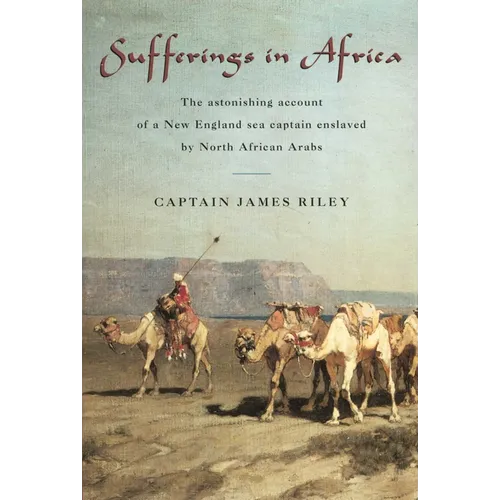 Sufferings in Africa: The Astonishing Account Of A New England Sea Captain Enslaved By North African Arabs