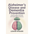 Alzheimer's Disease and Dementia Prevention: The Warning Signs, Root Causes, and Proven Habits to Outsmart Brain Decline Before It's Too Late