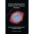 A Guide to Manifesting Your Reality with the 7 Universal Principles: And How I Used Them to Achieve My Goals at NASA