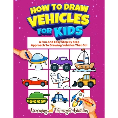 How To Draw Vehicles For Kids: A Fun And Easy Step By Step Approach To Drawing Vehicles That Go!