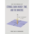 On the Origin of Strings, Dark Energy, Time, and the Universe- The E-theory