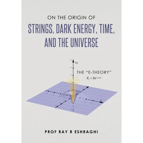 On the Origin of Strings, Dark Energy, Time, and the Universe- The E-theory