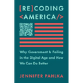 Recoding America: Why Government Is Failing in the Digital Age and How We Can Do Better