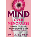Mind Over Menopause: Lose Weight, Love Your Body, and Embrace Life After 50 with a Powerful New Mindset