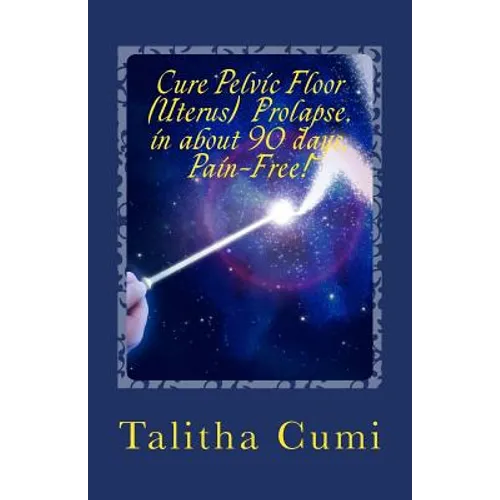 Curing Pelvic Floor / Uterus Prolapse in about 90 days -Pain Free.: A journey of personal awareness and self-cure.