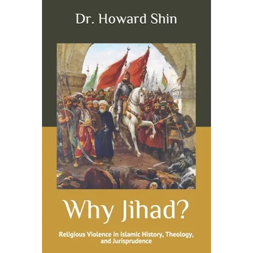 Why Jihad?: Religious Violence in Islamic History, Theology, and Jurisprudence