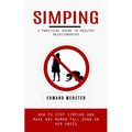 Simping: A Practical Guide to Healthy Relationships (How to Stop Simping and Make Any Woman Fall Down on Her Knees)