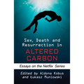 Sex, Death and Resurrection in Altered Carbon: Essays on the Netflix Series