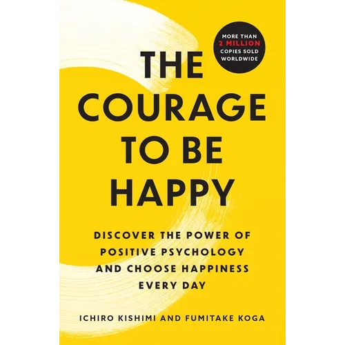 The Courage to Be Happy: Discover the Power of Positive Psychology and Choose Happiness Every Day