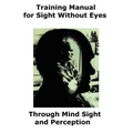 Training Manual for Sight Without Eyes - Through Mind Sight and Perception