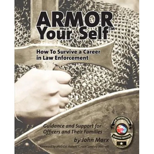Armor Your Self: How To Survive A Career In Law Enforcement: Guidance and Support for Law Enforcement Professionals and Thier Families