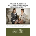 Want a Better Mother-Daughter Relationship?: A Short Course to a Deeper, Loving Connection