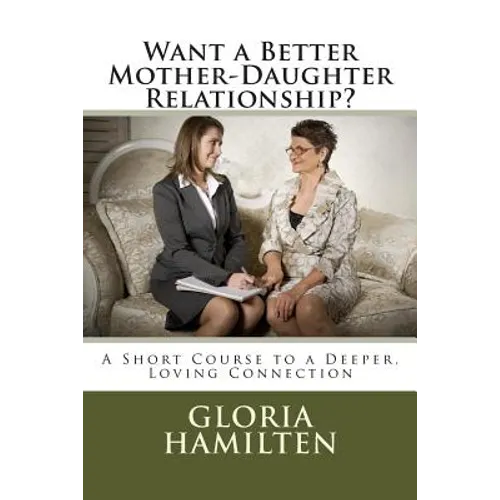 Want a Better Mother-Daughter Relationship?: A Short Course to a Deeper, Loving Connection