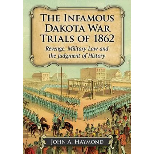The Infamous Dakota War Trials of 1862: Revenge, Military Law and the Judgment of History