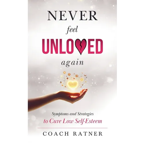 Never Feel Unloved Again: Symptoms & Strategies to Cure Low Self-Esteem