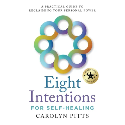 Eight Intentions for Self-Healing: A Practical Guide to Reclaiming Your Personal Power