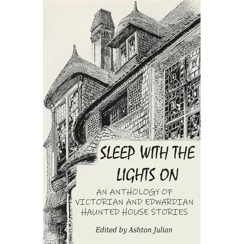 Sleep with the Lights On: An Anthology of Victorian and Edwardian Haunted House Stories