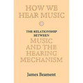 How We Hear Music: The Relationship Between Music and the Hearing Mechanism