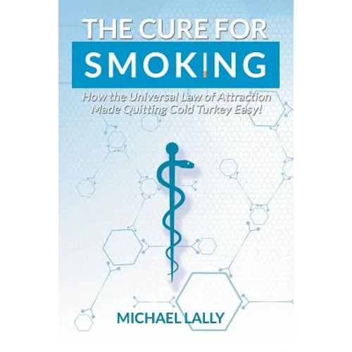 The Cure for Smoking: How the Universal Law of Attraction Made Quitting Cold Turkey Easy!