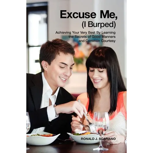 Excuse Me I Burped: Achieving Your Very Best By Learning the Secrets of Good Manners and Common Courtesy