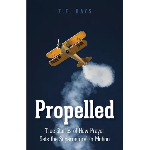 Propelled: True Stories of How Prayer Sets the Supernatural in Motion