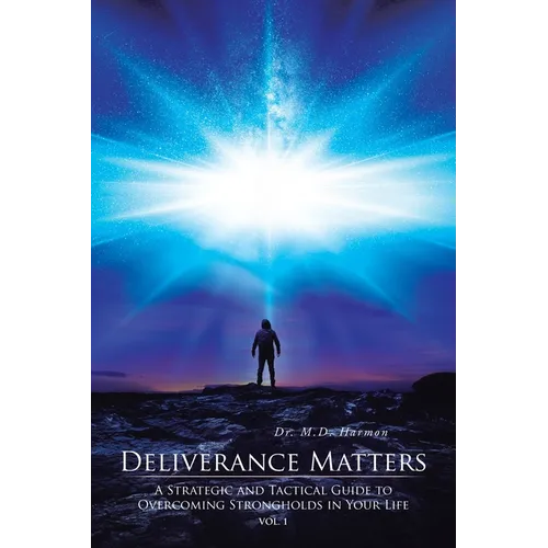 Deliverance Matters: A Strategic and Tactical Guide to Overcoming Strongholds in Your Life