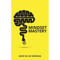 Mindset Mastery: 18 Simple Ways to Program Yourself to Be More Confident, Productive, and Successful