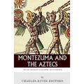 Montezuma and the Aztecs: The Life and Death of an Empire and Its Emperor