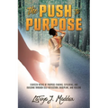 The Push to Purpose: Eighteen Weeks of Purpose-Finding, Exploring, and Building through Self-Reflection, Discipline, and Healing