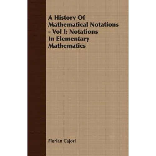 A History Of Mathematical Notations - Vol I: Notations In Elementary Mathematics