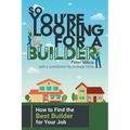 So You're Looking for a Builder: How to Find the Best Builder for Your Job