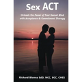 Sex ACT: Unleash the Power of Your Sexual Mind with Acceptance & Commitment Therapy