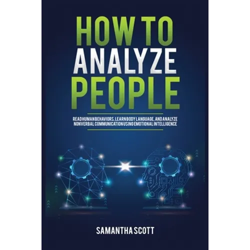 How to Analyze People: Read Human Behaviors, Learn Body Language, and Analyze Nonverbal Communication Using Emotional Intelligence