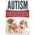 Autism: Teach Your Autistic Children Hygiene Skills To Help Them Live A Clean, Healthy And Happy Life