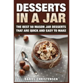 Desserts in a Jar: The Best 50 Mason Jar Desserts That Are Quick and Easy to Make