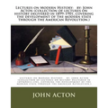 Lectures on Modern History: by: John Acton (collection of lectures on history delivered in 1899-1901, covering the development of the modern state