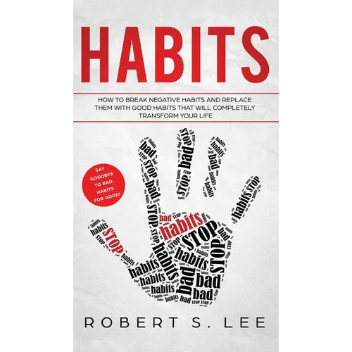 Habits: How to Break Negative Habits and Replace them with Good Habits That Will Completely Transform your Life