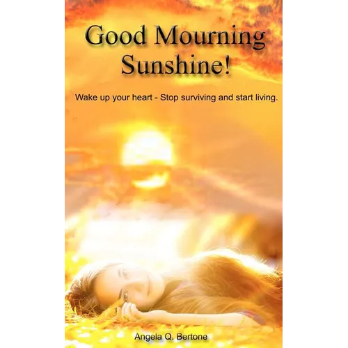 Good Mourning Sunshine: Wake Up Your Heart - Stop Surviving Start Living