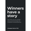 Winners Have a Story: How Ceos Can Turn Complex Science and Technology Into Irresistible Fundraising Pitches