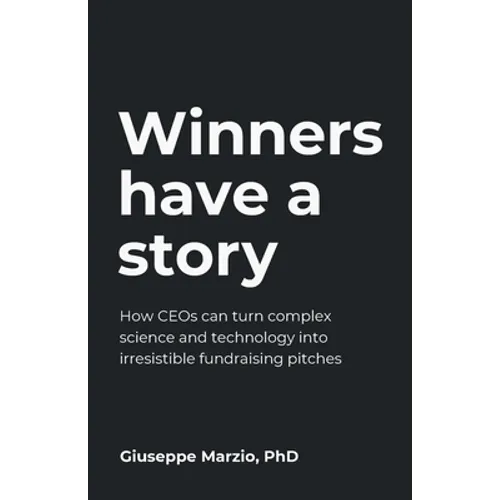 Winners Have a Story: How Ceos Can Turn Complex Science and Technology Into Irresistible Fundraising Pitches